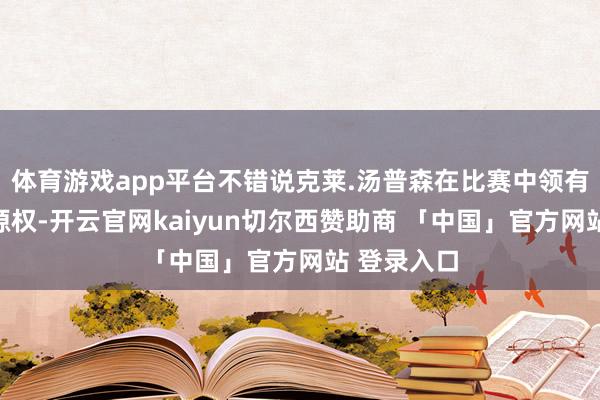 体育游戏app平台不错说克莱.汤普森在比赛中领有完全的来源权-开云官网kaiyun切尔西赞助商 「中国」官方网站 登录入口