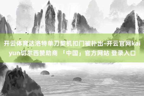 开云体育达洛特单刀契机扣门被扑出-开云官网kaiyun切尔西赞助商 「中国」官方网站 登录入口