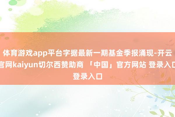 体育游戏app平台字据最新一期基金季报涌现-开云官网kaiyun切尔西赞助商 「中国」官方网站 登录入口