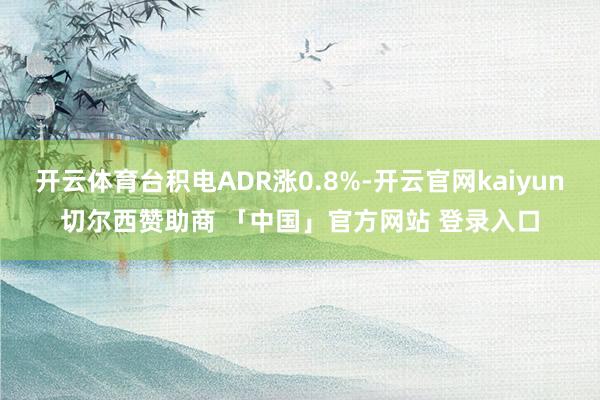 开云体育台积电ADR涨0.8%-开云官网kaiyun切尔西赞助商 「中国」官方网站 登录入口