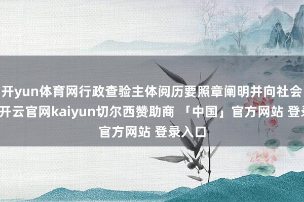 开yun体育网行政查验主体阅历要照章阐明并向社会公告-开云官网kaiyun切尔西赞助商 「中国」官方网站 登录入口